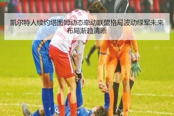 凯尔特人续约塔图姆动态牵动联盟格局波动绿军未来布局渐趋清晰